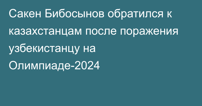 Сакен Бибосынов обратился к казахстанцам после поражения узбекистанцу на Олимпиаде-2024