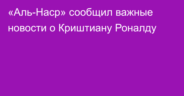 «Аль-Наср» сообщил важные новости о Криштиану Роналду