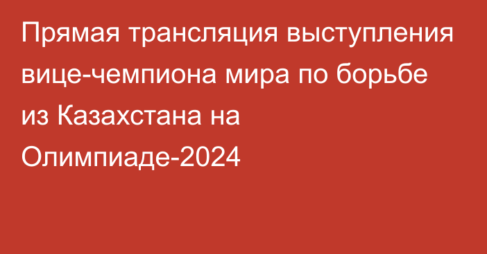 Прямая трансляция выступления вице-чемпиона мира по борьбе из Казахстана на Олимпиаде-2024