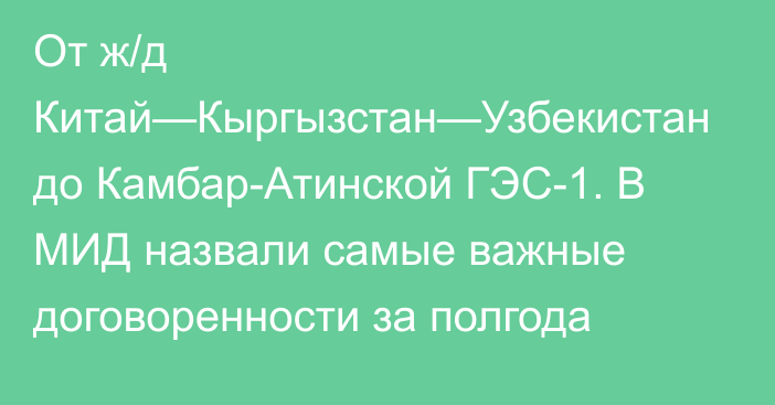 От ж/д Китай—Кыргызстан—Узбекистан до Камбар-Атинской ГЭС-1. В МИД назвали самые важные договоренности за полгода