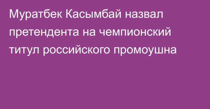 Муратбек Касымбай назвал претендента на чемпионский титул российского промоушна