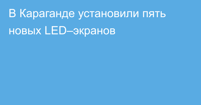 В Караганде установили пять новых LED–экранов