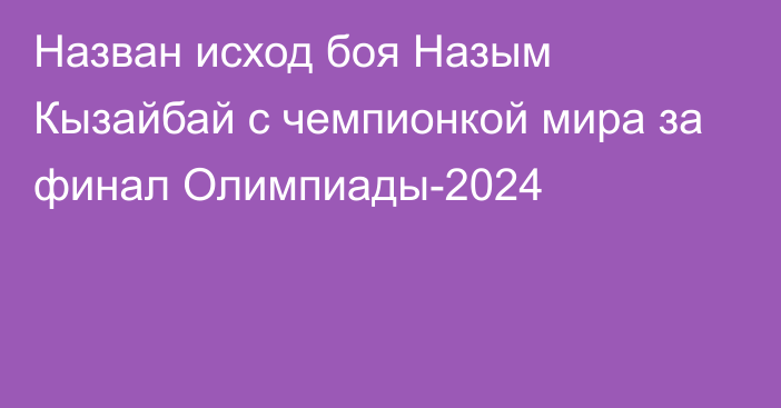 Назван исход боя Назым Кызайбай с чемпионкой мира за финал Олимпиады-2024