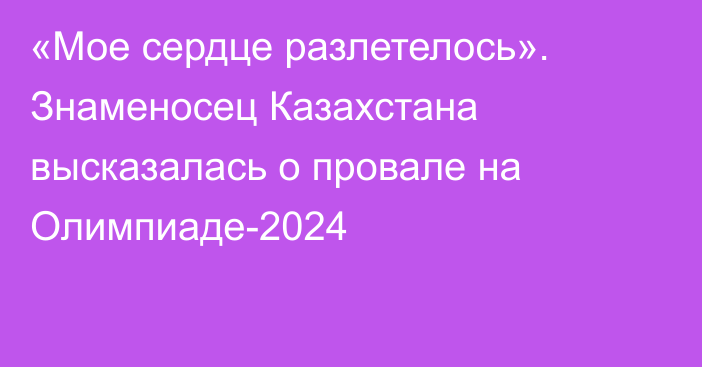 «Мое сердце разлетелось». Знаменосец Казахстана высказалась о провале на Олимпиаде-2024