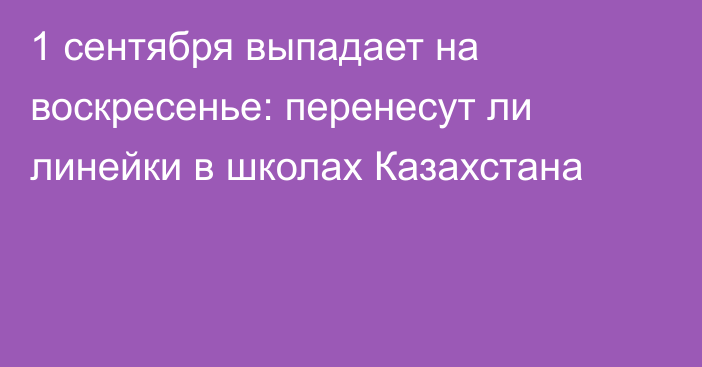 1 сентября выпадает на воскресенье: перенесут ли линейки в школах Казахстана