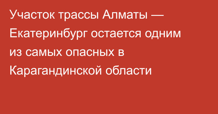 Участок трассы Алматы — Екатеринбург остается одним из самых опасных в Карагандинской области