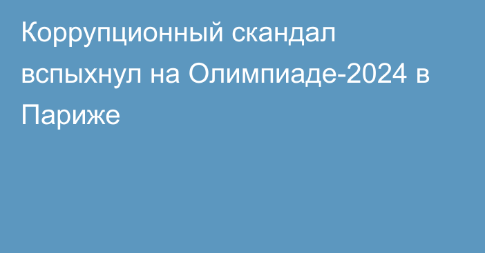 Коррупционный скандал вспыхнул на Олимпиаде-2024 в Париже