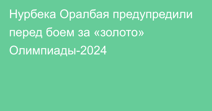 Нурбека Оралбая предупредили перед боем за «золото» Олимпиады-2024