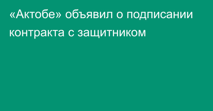 «Актобе» объявил о подписании контракта с защитником