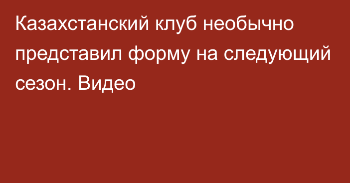 Казахстанский клуб необычно представил форму на следующий сезон. Видео