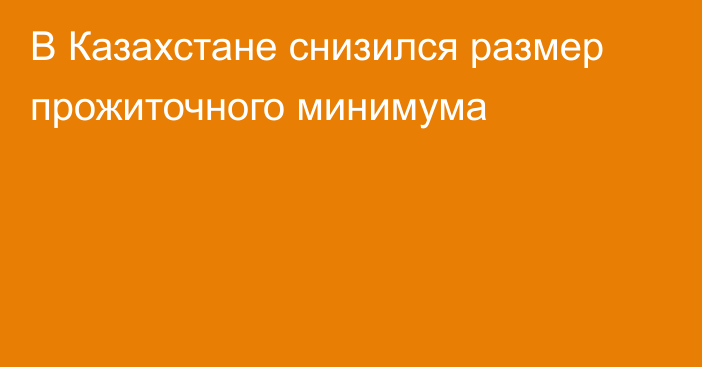 В Казахстане снизился размер прожиточного минимума