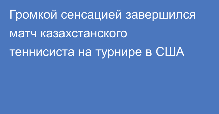 Громкой сенсацией завершился матч казахстанского теннисиста на турнире в США