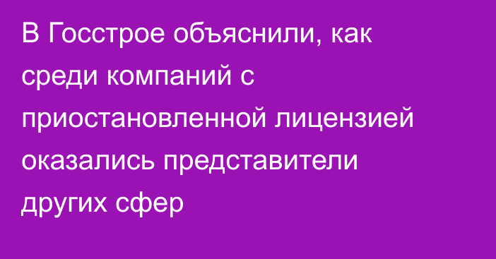 В Госстрое объяснили, как среди компаний с приостановленной лицензией оказались представители других сфер