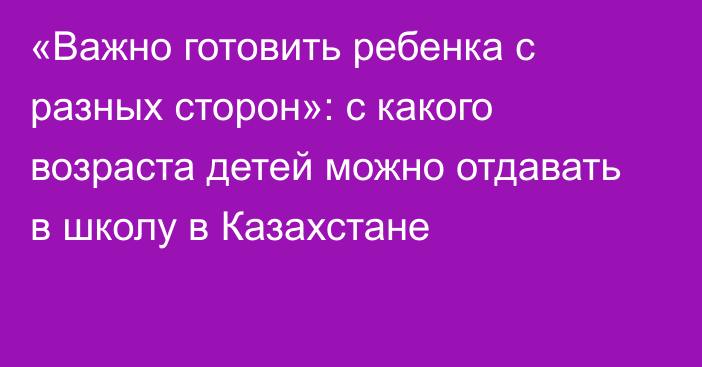 «Важно готовить ребенка с разных сторон»: с какого возраста детей можно отдавать в школу в Казахстане