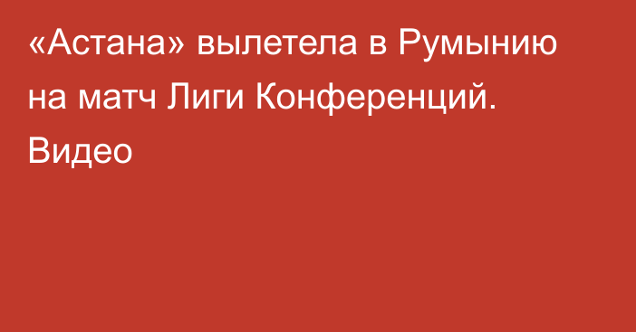 «Астана» вылетела в Румынию на матч Лиги Конференций. Видео