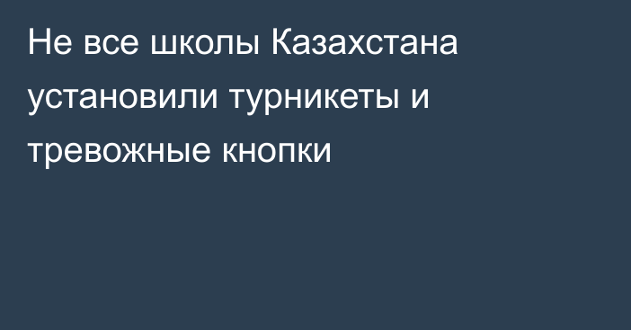 Не все школы Казахстана установили турникеты и тревожные кнопки