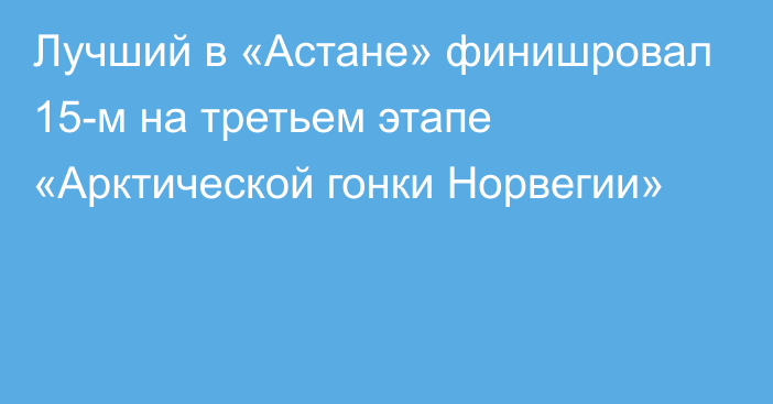 Лучший в «Астане» финишровал 15-м на третьем этапе «Арктической гонки Норвегии»