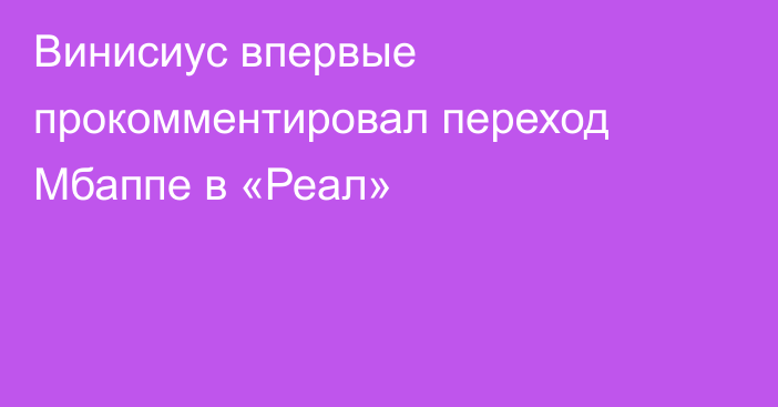 Винисиус впервые прокомментировал переход Мбаппе в «Реал»