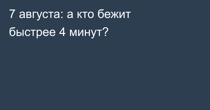 7 августа: а кто бежит быстрее 4 минут?