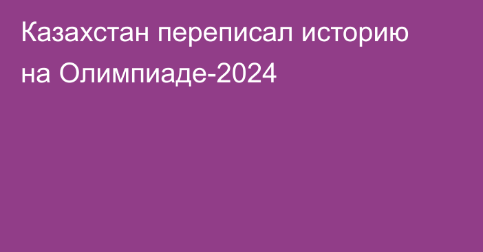 Казахстан переписал историю на Олимпиаде-2024