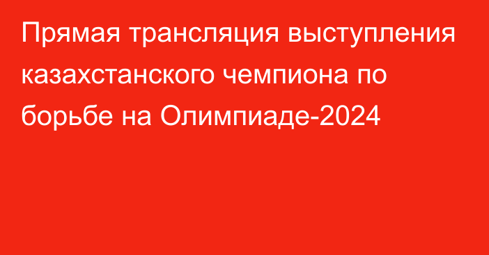 Прямая трансляция выступления казахстанского чемпиона по борьбе на Олимпиаде-2024