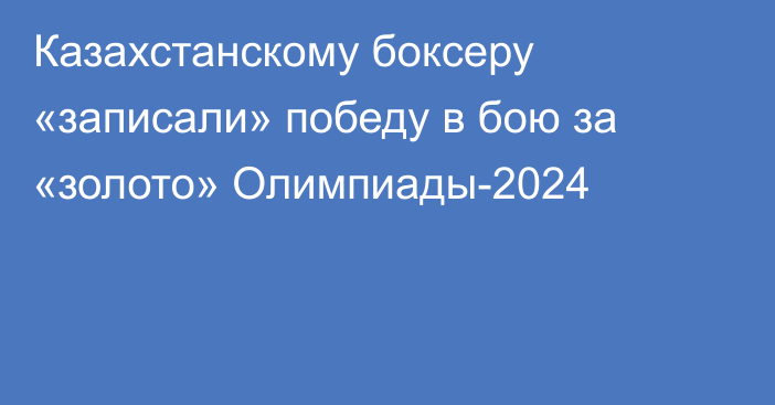 Казахстанскому боксеру «записали» победу в бою за «золото» Олимпиады-2024