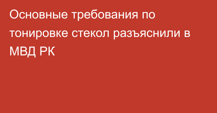 Основные требования по тонировке стекол разъяснили в МВД РК