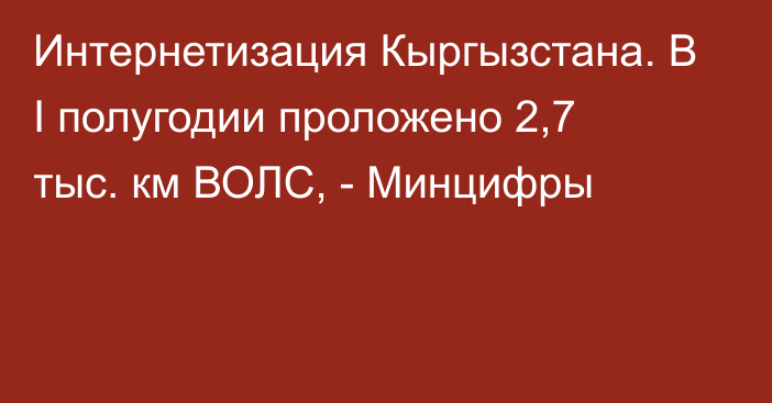 Интернетизация Кыргызстана. В I полугодии проложено 2,7 тыс. км ВОЛС, - Минцифры