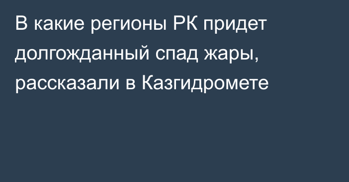 В какие регионы РК придет долгожданный спад жары, рассказали в Казгидромете