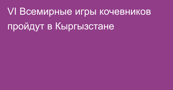 VI Всемирные игры кочевников пройдут в Кыргызстане