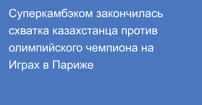 Суперкамбэком закончилась схватка казахстанца против олимпийского чемпиона на Играх в Париже