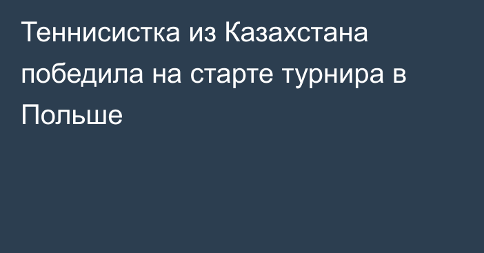 Теннисистка из Казахстана победила на старте турнира в Польше