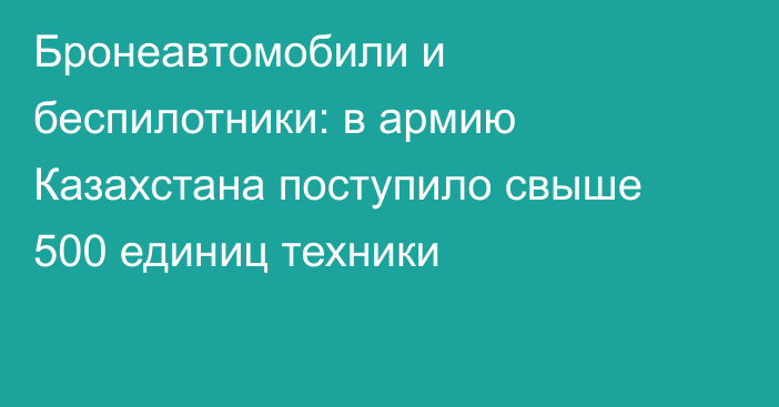 Бронеавтомобили и беспилотники: в армию Казахстана поступило свыше 500 единиц техники