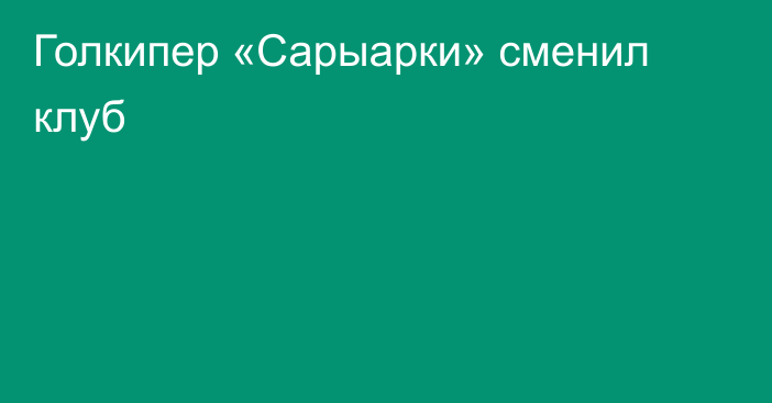 Голкипер «Сарыарки» сменил клуб