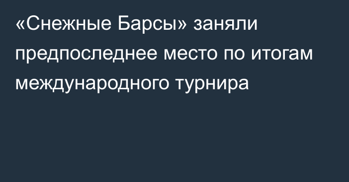 «Снежные Барсы» заняли предпоследнее место по итогам международного турнира