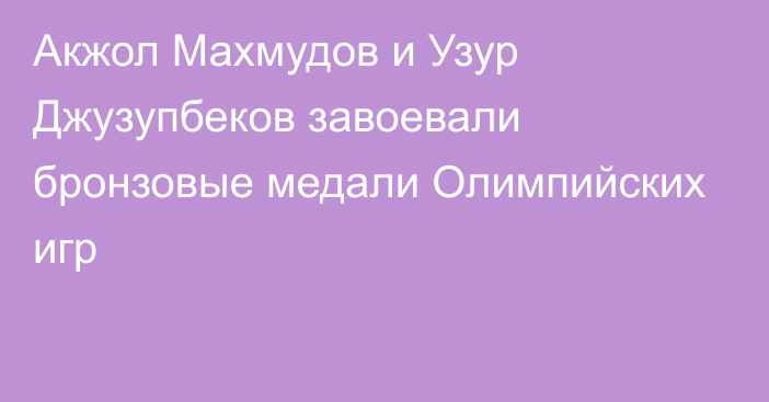 Акжол Махмудов и Узур Джузупбеков завоевали бронзовые медали Олимпийских игр