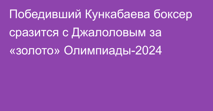 Победивший Кункабаева боксер сразится с Джалоловым за «золото» Олимпиады-2024