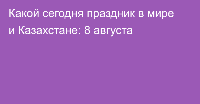 Какой сегодня праздник в мире и Казахстане: 8 августа