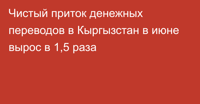 Чистый приток денежных переводов в Кыргызстан в июне вырос в 1,5 раза