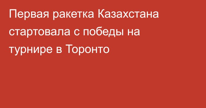 Первая ракетка Казахстана стартовала с победы на турнире в Торонто