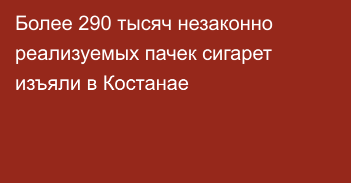 Более 290 тысяч незаконно реализуемых пачек сигарет изъяли в Костанае