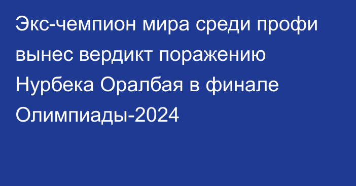 Экс-чемпион мира среди профи вынес вердикт поражению Нурбека Оралбая в финале Олимпиады-2024