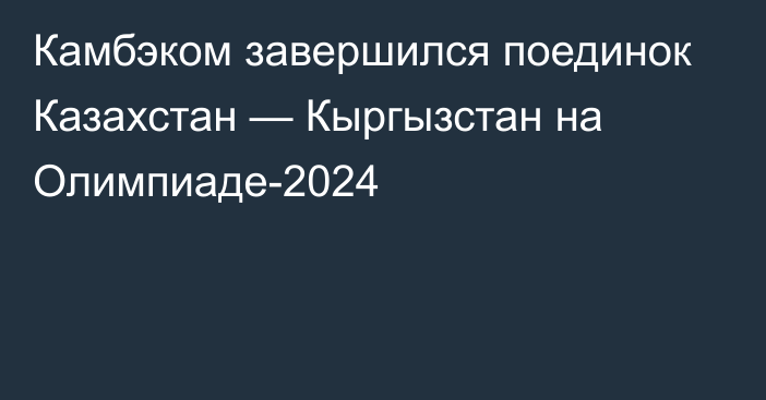 Камбэком завершился поединок Казахстан — Кыргызстан на Олимпиаде-2024