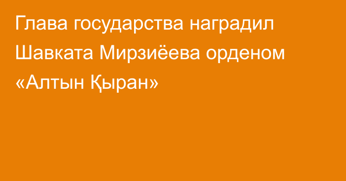 Глава государства наградил Шавката Мирзиёева орденом «Алтын Қыран»