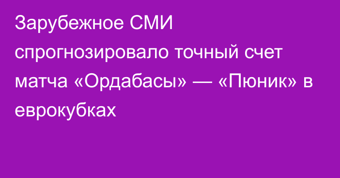 Зарубежное СМИ спрогнозировало точный счет матча «Ордабасы» — «Пюник» в еврокубках