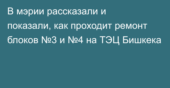 В мэрии рассказали и показали, как проходит ремонт блоков №3 и №4 на ТЭЦ Бишкека