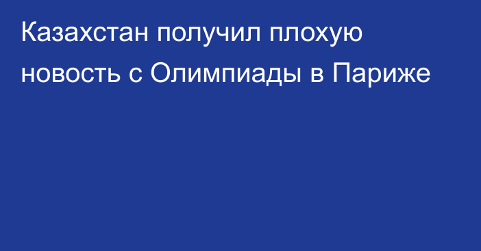 Казахстан получил плохую новость с Олимпиады в Париже