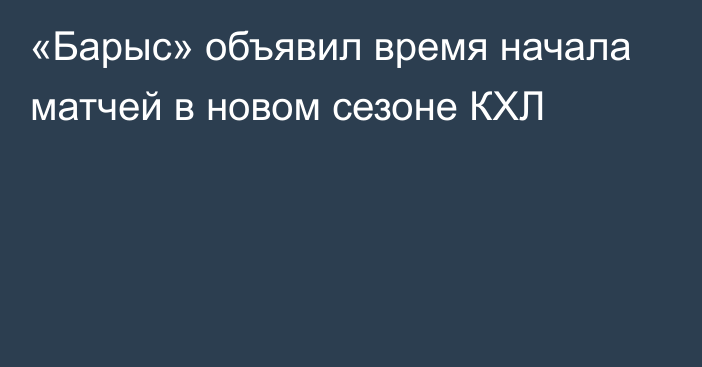 «Барыс» объявил время начала матчей в новом сезоне КХЛ