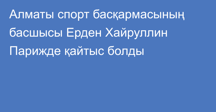 Алматы спорт басқармасының басшысы Ерден Хайруллин Парижде қайтыс болды