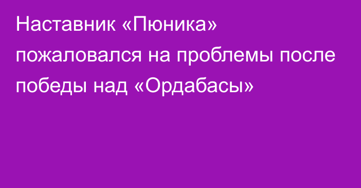 Наставник «Пюника» пожаловался на проблемы после победы над «Ордабасы»